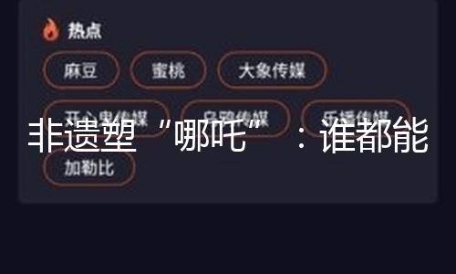 非遗塑“哪吒”：谁都能找到归于自己的光
